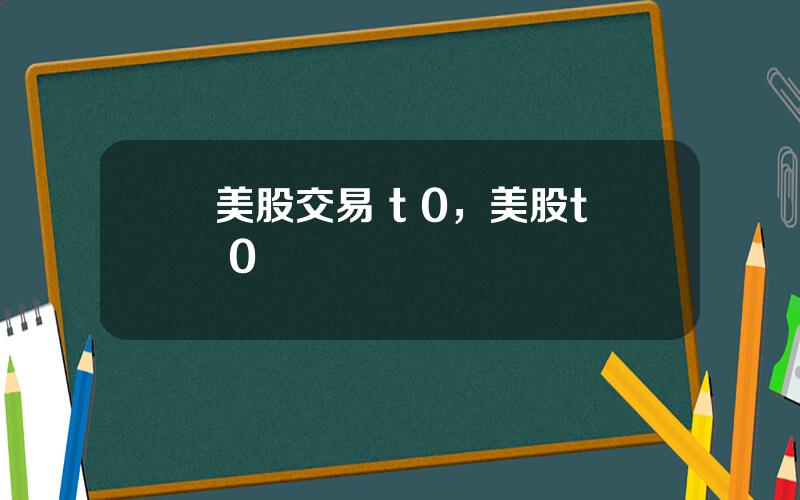 美股交易 t 0，美股t+0